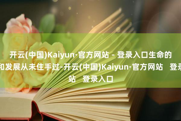 开云(中国)Kaiyun·官方网站 - 登录入口生命的进化和发展从未住手过-开云(中国)Kaiyun·官方网站   登录入口