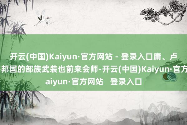 开云(中国)Kaiyun·官方网站 - 登录入口庸、卢、彭、濮、蜀等邦国的部族武装也前来会师-开云(中国)Kaiyun·官方网站   登录入口