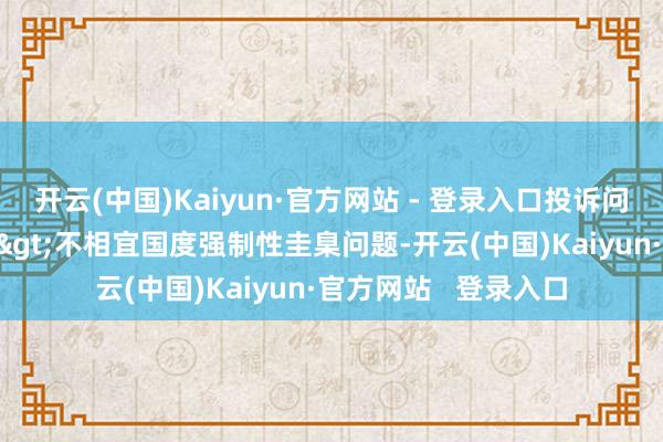 开云(中国)Kaiyun·官方网站 - 登录入口投诉问题：可能存在质地->不相宜国度强制性圭臬问题-开云(中国)Kaiyun·官方网站   登录入口