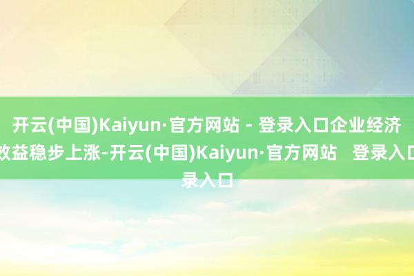 开云(中国)Kaiyun·官方网站 - 登录入口企业经济效益稳步上涨-开云(中国)Kaiyun·官方网站   登录入口