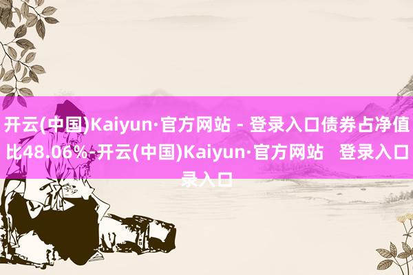 开云(中国)Kaiyun·官方网站 - 登录入口债券占净值比48.06%-开云(中国)Kaiyun·官方网站   登录入口