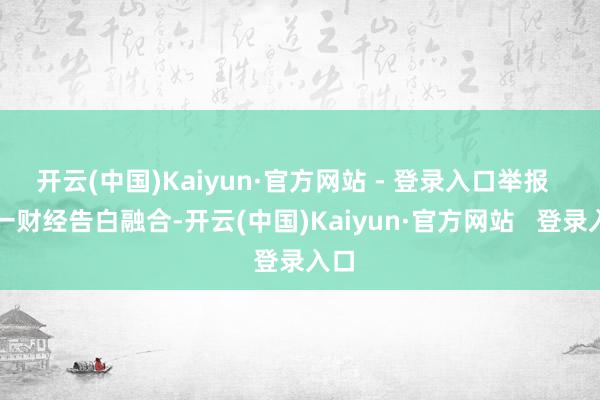 开云(中国)Kaiyun·官方网站 - 登录入口举报  第一财经告白融合-开云(中国)Kaiyun·官方网站   登录入口