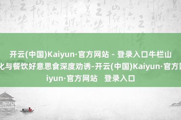 开云(中国)Kaiyun·官方网站 - 登录入口牛栏山品牌将白酒文化与餐饮好意思食深度劝诱-开云(中国)Kaiyun·官方网站   登录入口