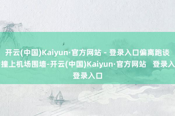 开云(中国)Kaiyun·官方网站 - 登录入口偏离跑谈后撞上机场围墙-开云(中国)Kaiyun·官方网站   登录入口