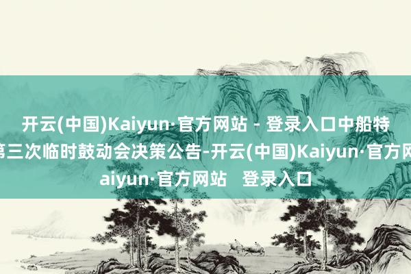 开云(中国)Kaiyun·官方网站 - 登录入口中船特气：2024年第三次临时鼓动会决策公告-开云(中国)Kaiyun·官方网站   登录入口