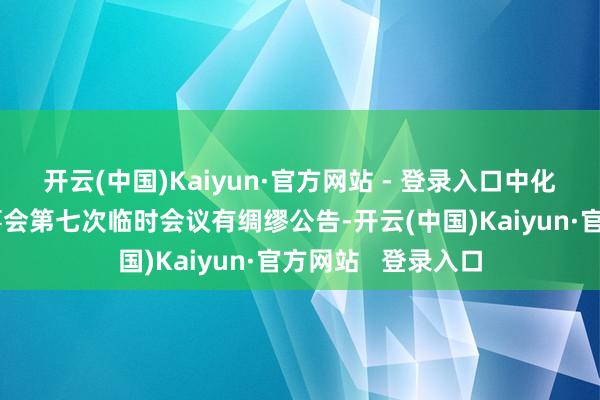 开云(中国)Kaiyun·官方网站 - 登录入口中化岩土：第五届董事会第七次临时会议有绸缪公告-开云(中国)Kaiyun·官方网站   登录入口