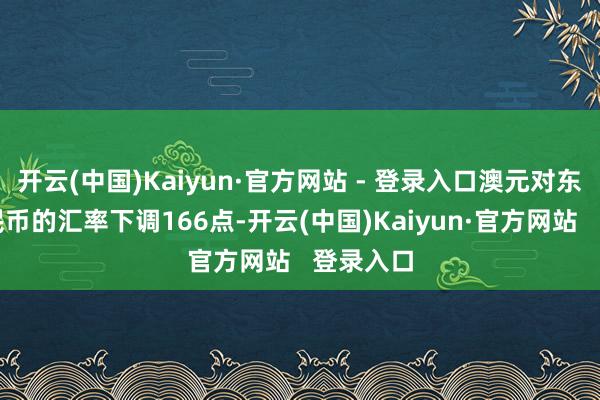 开云(中国)Kaiyun·官方网站 - 登录入口澳元对东说念主民币的汇率下调166点-开云(中国)Kaiyun·官方网站   登录入口
