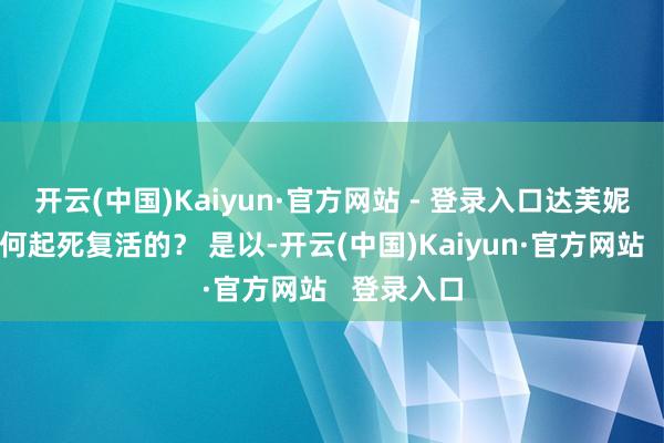 开云(中国)Kaiyun·官方网站 - 登录入口达芙妮究竟是如何起死复活的？ 是以-开云(中国)Kaiyun·官方网站   登录入口