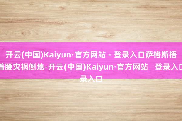 开云(中国)Kaiyun·官方网站 - 登录入口萨格斯捂着腰灾祸倒地-开云(中国)Kaiyun·官方网站   登录入口