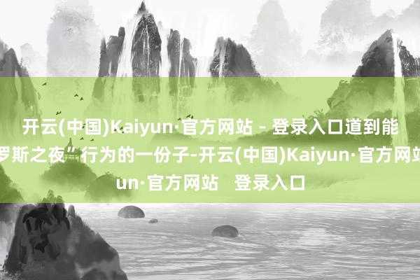 开云(中国)Kaiyun·官方网站 - 登录入口道到能成为插足“罗斯之夜”行为的一份子-开云(中国)Kaiyun·官方网站   登录入口