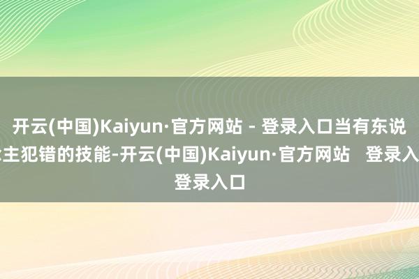 开云(中国)Kaiyun·官方网站 - 登录入口当有东说念主犯错的技能-开云(中国)Kaiyun·官方网站   登录入口