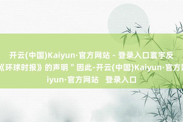 开云(中国)Kaiyun·官方网站 - 登录入口寰宇反繁盛剂机构致《环球时报》的声明＂因此-开云(中国)Kaiyun·官方网站   登录入口
