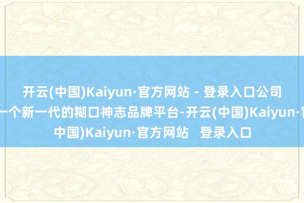开云(中国)Kaiyun·官方网站 - 登录入口公司简介：洋葱集团是一个新一代的糊口神志品牌平台-开云(中国)Kaiyun·官方网站   登录入口