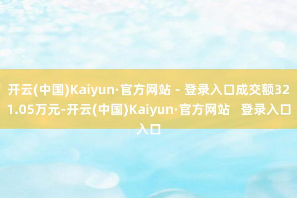 开云(中国)Kaiyun·官方网站 - 登录入口成交额321.05万元-开云(中国)Kaiyun·官方网站   登录入口