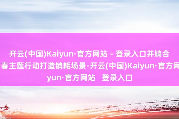 开云(中国)Kaiyun·官方网站 - 登录入口并鸠合天府农博园新春主题行动打造销耗场景-开云(中国)Kaiyun·官方网站   登录入口
