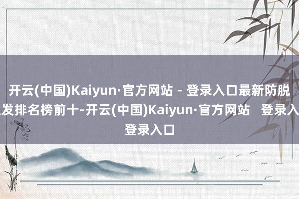 开云(中国)Kaiyun·官方网站 - 登录入口最新防脱生发排名榜前十-开云(中国)Kaiyun·官方网站   登录入口