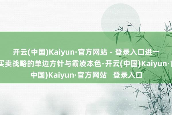 开云(中国)Kaiyun·官方网站 - 登录入口进一步暴泄露好意思国买卖战略的单边方针与霸凌本色-开云(中国)Kaiyun·官方网站   登录入口