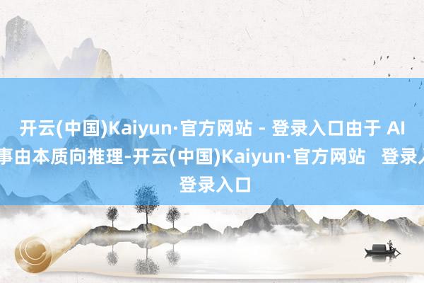 开云(中国)Kaiyun·官方网站 - 登录入口由于 AI 叙事由本质向推理-开云(中国)Kaiyun·官方网站   登录入口