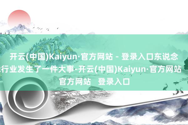 开云(中国)Kaiyun·官方网站 - 登录入口东说念主工智能行业发生了一件大事-开云(中国)Kaiyun·官方网站 登录入口