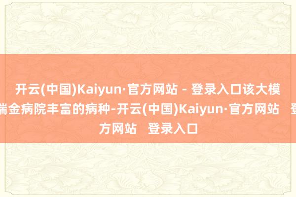 开云(中国)Kaiyun·官方网站 - 登录入口该大模子基于瑞金病院丰富的病种-开云(中国)Kaiyun·官方网站 登录入口