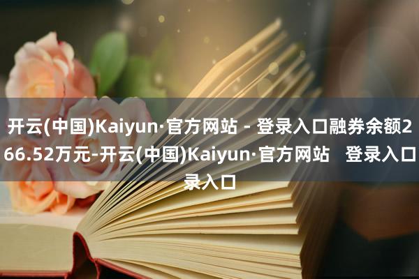 开云(中国)Kaiyun·官方网站 - 登录入口融券余额266.52万元-开云(中国)Kaiyun·官方网站   登录入口
