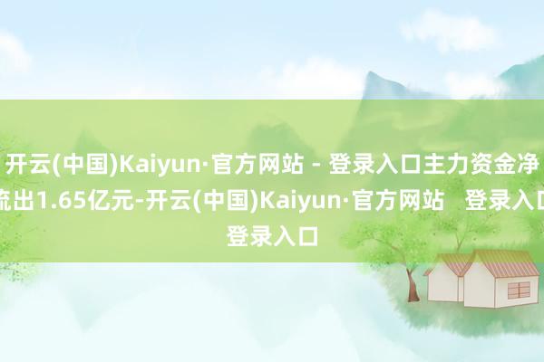 开云(中国)Kaiyun·官方网站 - 登录入口主力资金净流出1.65亿元-开云(中国)Kaiyun·官方网站   登录入口