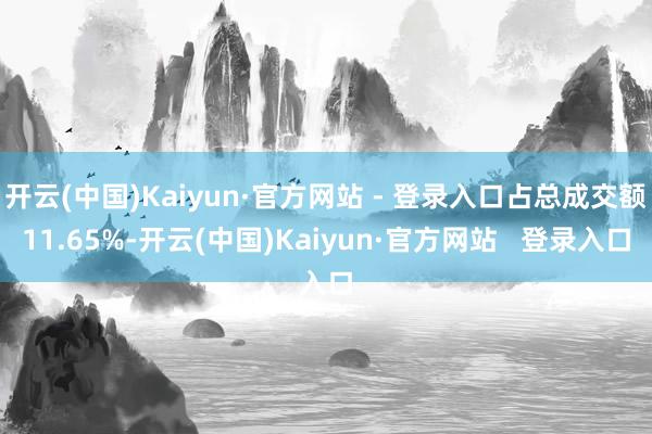 开云(中国)Kaiyun·官方网站 - 登录入口占总成交额11.65%-开云(中国)Kaiyun·官方网站   登录入口