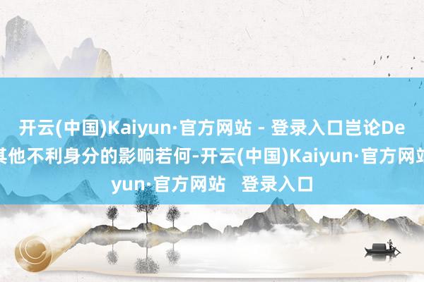 开云(中国)Kaiyun·官方网站 - 登录入口岂论DeepSeek等其他不利身分的影响若何-开云(中国)Kaiyun·官方网站   登录入口