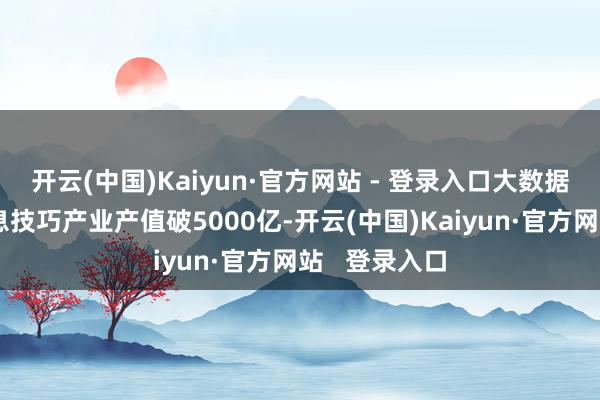 开云(中国)Kaiyun·官方网站 - 登录入口大数据与新一代信息技巧产业产值破5000亿-开云(中国)Kaiyun·官方网站   登录入口