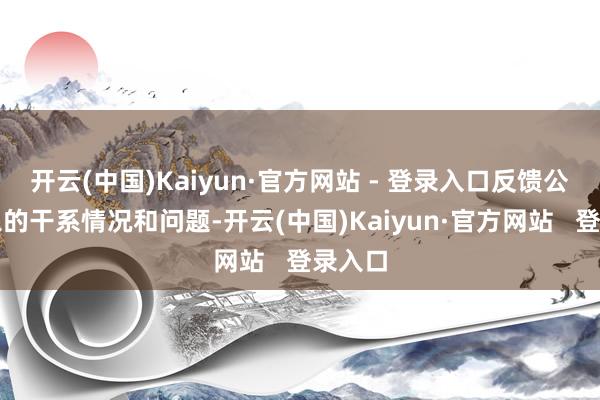 开云(中国)Kaiyun·官方网站 - 登录入口反馈公示对象的干系情况和问题-开云(中国)Kaiyun·官方网站   登录入口