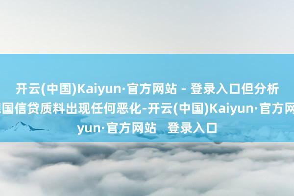 开云(中国)Kaiyun·官方网站 - 登录入口但分析师并不顾虑德国信贷质料出现任何恶化-开云(中国)Kaiyun·官方网站   登录入口