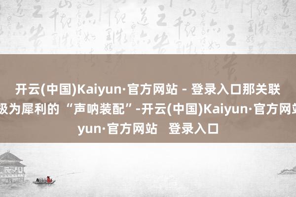 开云(中国)Kaiyun·官方网站 - 登录入口那关联词当然界中极为犀利的 “声呐装配”-开云(中国)Kaiyun·官方网站   登录入口
