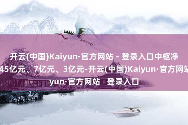 开云(中国)Kaiyun·官方网站 - 登录入口中枢净利润划分为45亿元、7亿元、3亿元-开云(中国)Kaiyun·官方网站 登录入口