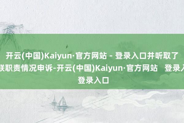 开云(中国)Kaiyun·官方网站 - 登录入口并听取了关联职责情况申诉-开云(中国)Kaiyun·官方网站   登录入口