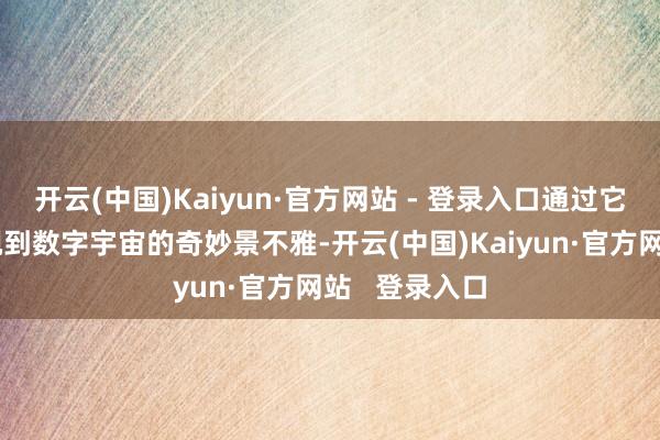开云(中国)Kaiyun·官方网站 - 登录入口通过它咱们不错窥视到数字宇宙的奇妙景不雅-开云(中国)Kaiyun·官方网站   登录入口