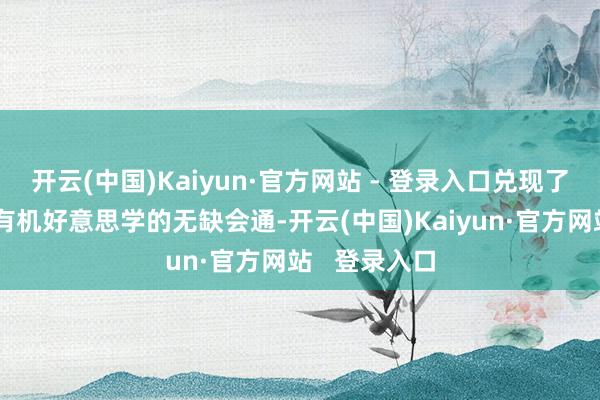 开云(中国)Kaiyun·官方网站 - 登录入口兑现了机械工程和有机好意思学的无缺会通-开云(中国)Kaiyun·官方网站   登录入口