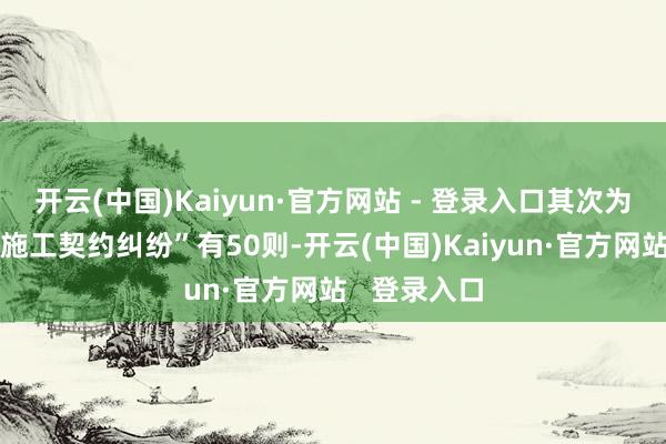 开云(中国)Kaiyun·官方网站 - 登录入口其次为“修复工程施工契约纠纷”有50则-开云(中国)Kaiyun·官方网站   登录入口