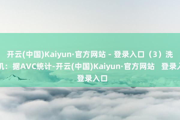 开云(中国)Kaiyun·官方网站 - 登录入口（3）洗衣机：据AVC统计-开云(中国)Kaiyun·官方网站   登录入口