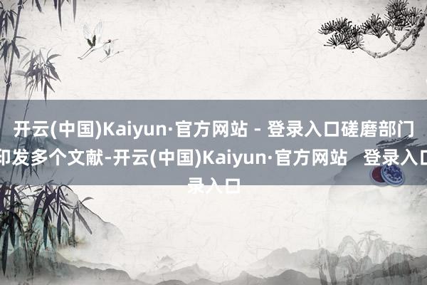 开云(中国)Kaiyun·官方网站 - 登录入口磋磨部门印发多个文献-开云(中国)Kaiyun·官方网站   登录入口