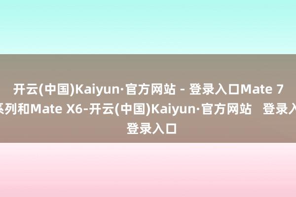 开云(中国)Kaiyun·官方网站 - 登录入口Mate 70系列和Mate X6-开云(中国)Kaiyun·官方网站   登录入口