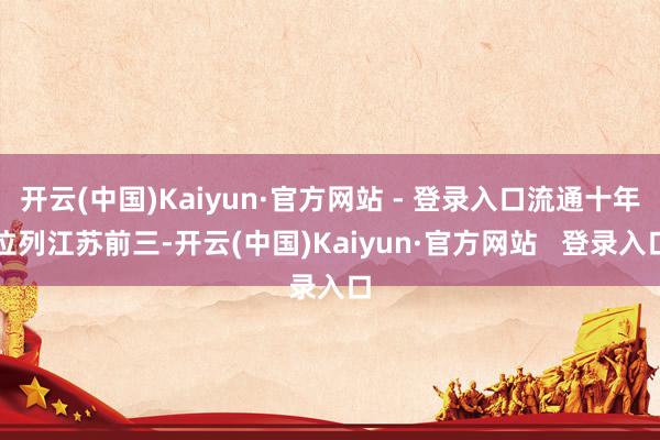 开云(中国)Kaiyun·官方网站 - 登录入口流通十年位列江苏前三-开云(中国)Kaiyun·官方网站   登录入口