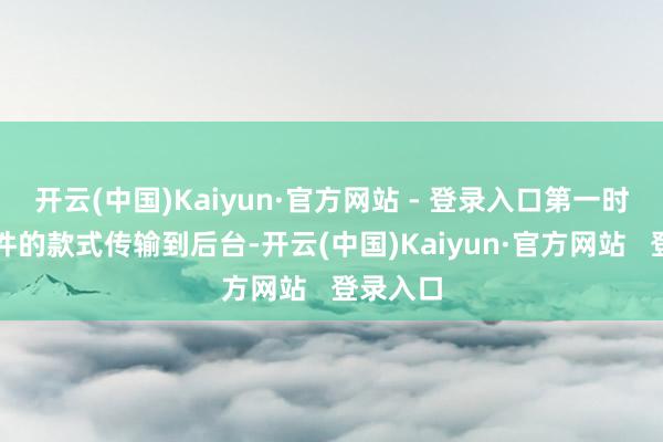 开云(中国)Kaiyun·官方网站 - 登录入口第一时刻以邮件的款式传输到后台-开云(中国)Kaiyun·官方网站   登录入口