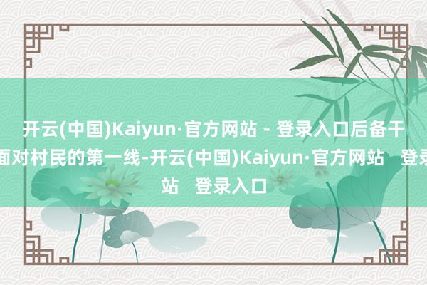 开云(中国)Kaiyun·官方网站 - 登录入口后备干部是面对村民的第一线-开云(中国)Kaiyun·官方网站   登录入口