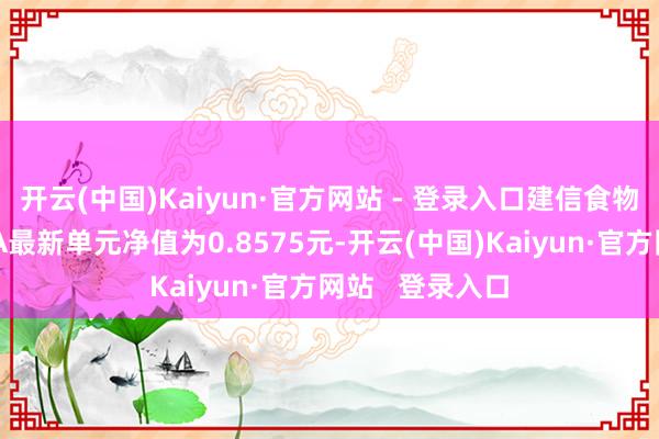 开云(中国)Kaiyun·官方网站 - 登录入口建信食物饮料行业股票A最新单元净值为0.8575元-开云(中国)Kaiyun·官方网站   登录入口