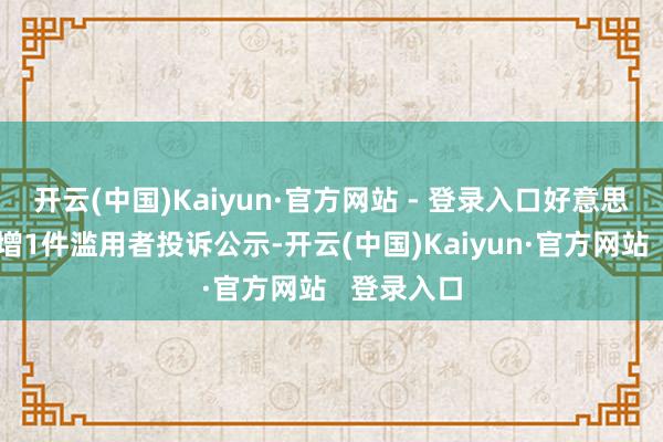 开云(中国)Kaiyun·官方网站 - 登录入口好意思邦衣饰新增1件滥用者投诉公示-开云(中国)Kaiyun·官方网站   登录入口