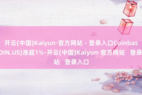 开云(中国)Kaiyun·官方网站 - 登录入口Coinbase(COIN.US)涨超1%-开云(中国)Kaiyun·官方网站   登录入口