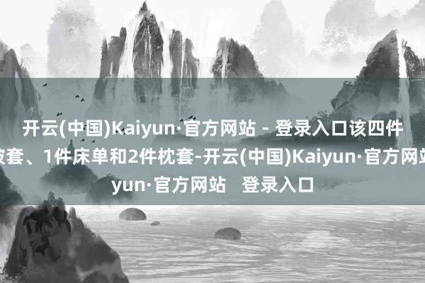 开云(中国)Kaiyun·官方网站 - 登录入口该四件套包括1件被套、1件床单和2件枕套-开云(中国)Kaiyun·官方网站   登录入口