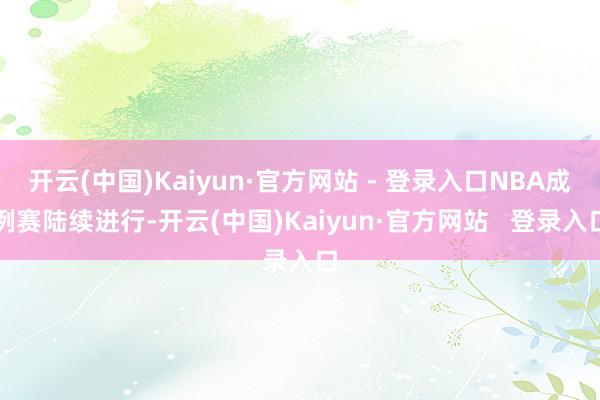 开云(中国)Kaiyun·官方网站 - 登录入口NBA成例赛陆续进行-开云(中国)Kaiyun·官方网站   登录入口