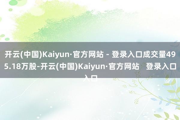 开云(中国)Kaiyun·官方网站 - 登录入口成交量495.18万股-开云(中国)Kaiyun·官方网站   登录入口