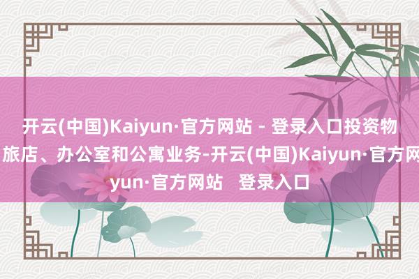 开云(中国)Kaiyun·官方网站 - 登录入口投资物业触及会议、旅店、办公室和公寓业务-开云(中国)Kaiyun·官方网站   登录入口